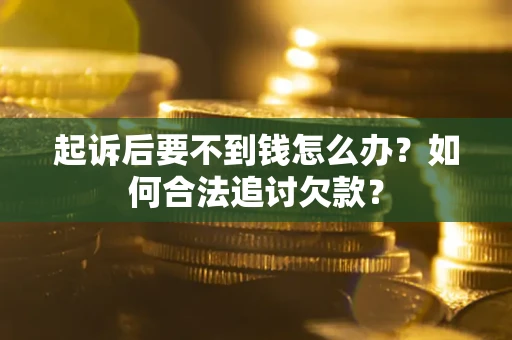 济南起诉后要不到钱怎么办？如何合法追讨欠款？