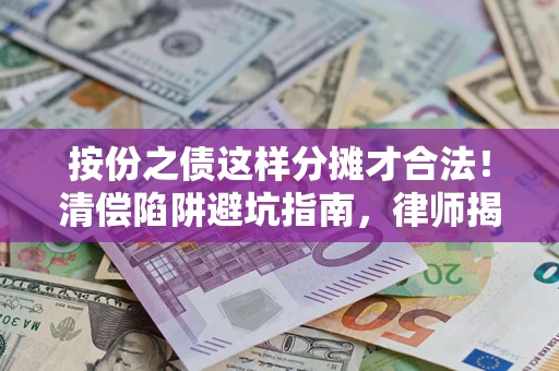 济南按份之债这样分摊才合法！清偿陷阱避坑指南，律师揭秘关键条款