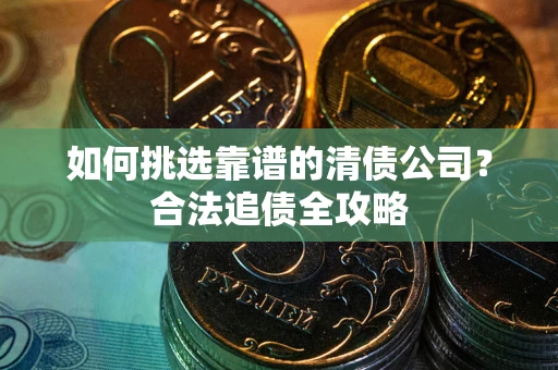 济南如何挑选靠谱的清债公司？合法追债全攻略