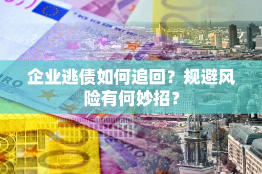 济南企业逃债如何追回？规避风险有何妙招？