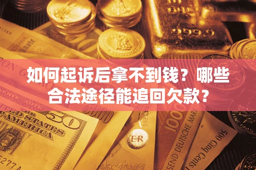 济南如何起诉后拿不到钱？哪些合法途径能追回欠款？