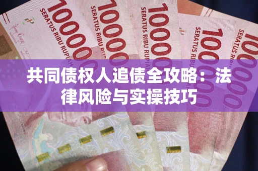 济南共同债权人追债全攻略：法律风险与实操技巧