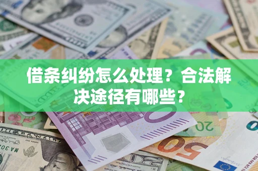 济南借条纠纷怎么处理？合法解决途径有哪些？