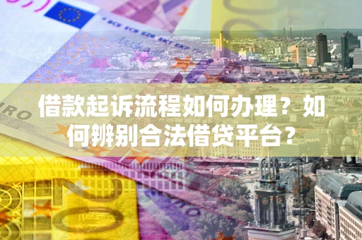 济南借款起诉流程如何办理？如何辨别合法借贷平台？