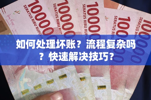 济南如何处理坏账？流程复杂吗？快速解决技巧？