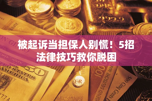 济南被起诉当担保人别慌！5招法律技巧救你脱困