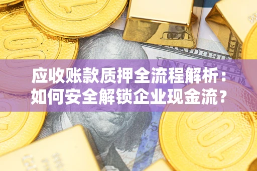 济南应收账款质押全流程解析：如何安全解锁企业现金流？