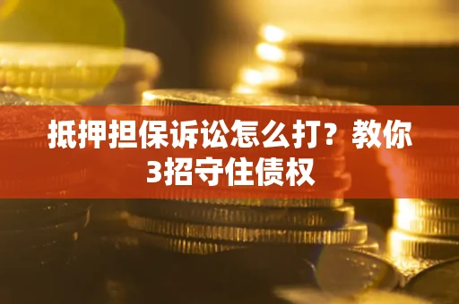 济南抵押担保诉讼怎么打？教你3招守住债权