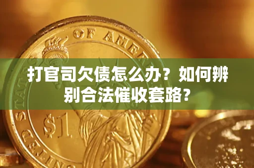 济南打官司欠债怎么办？如何辨别合法催收套路？