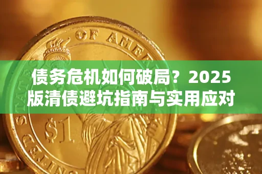 济南债务危机如何破局？2025版清债避坑指南与实用应对策略