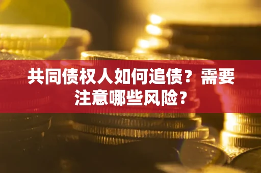 济南共同债权人如何追债？需要注意哪些风险？