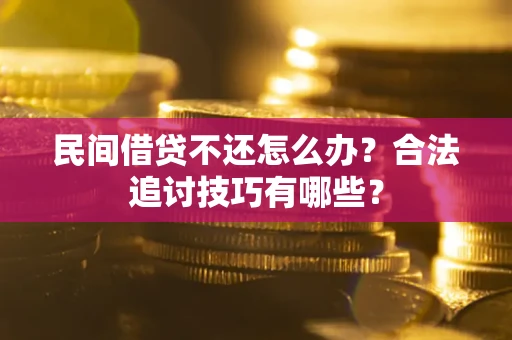济南民间借贷不还怎么办？合法追讨技巧有哪些？
