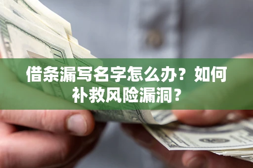 济南借条漏写名字怎么办？如何补救风险漏洞？
