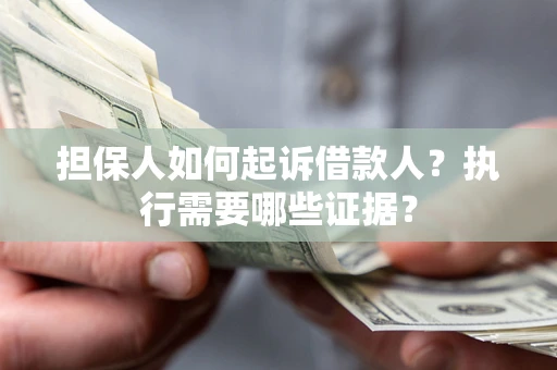 济南担保人如何起诉借款人？执行需要哪些证据？