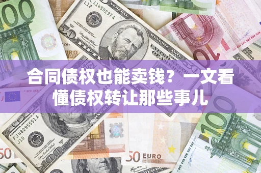 济南合同债权也能卖钱？一文看懂债权转让那些事儿