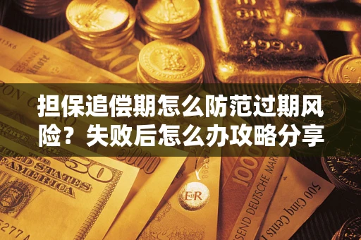 济南担保追偿期怎么防范过期风险？失败后怎么办攻略分享