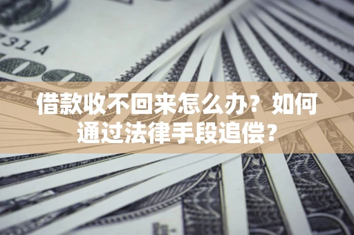 济南借款收不回来怎么办？如何通过法律手段追偿？