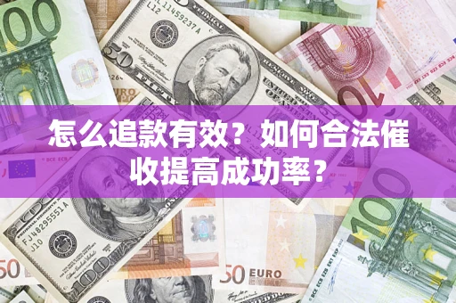济南怎么追款有效？如何合法催收提高成功率？