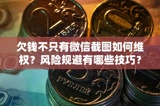 济南欠钱不只有微信截图如何维权？风险规避有哪些技巧？