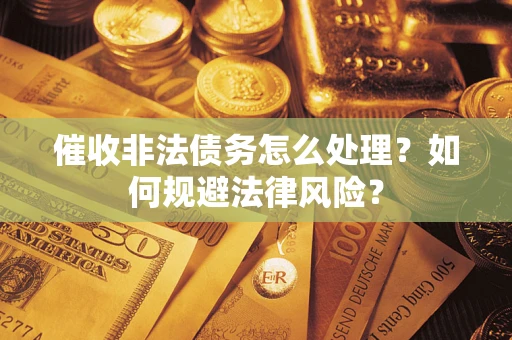 济南催收非法债务怎么处理？如何规避法律风险？