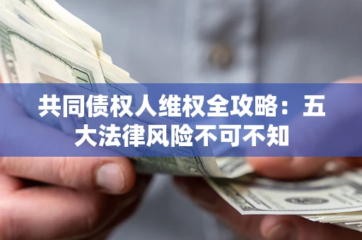 济南共同债权人维权全攻略：五大法律风险不可不知