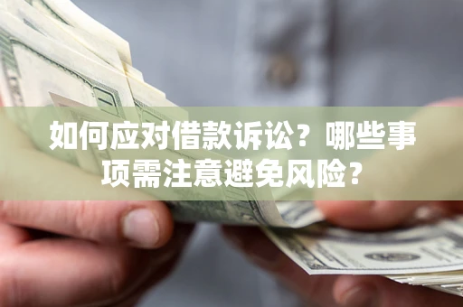 济南如何应对借款诉讼？哪些事项需注意避免风险？