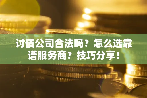 济南讨债公司合法吗？怎么选靠谱服务商？技巧分享！