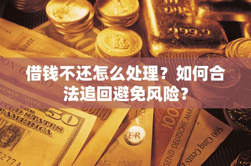 济南借钱不还怎么处理？如何合法追回避免风险？