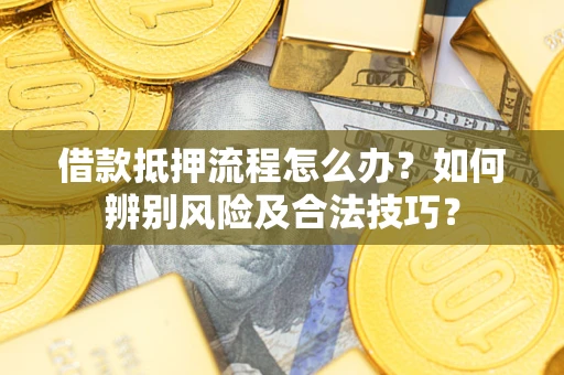 济南借款抵押流程怎么办？如何辨别风险及合法技巧？