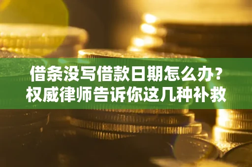 济南借条没写借款日期怎么办？权威律师告诉你这几种补救方法！