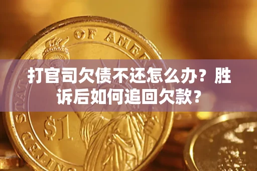 济南打官司欠债不还怎么办？胜诉后如何追回欠款？