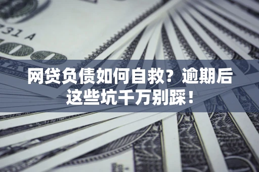 济南网贷负债如何自救？逾期后这些坑千万别踩！