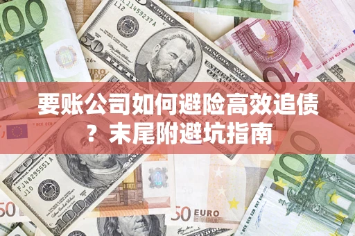 济南要账公司如何避险高效追债？末尾附避坑指南