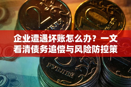 济南企业遭遇坏账怎么办？一文看清债务追偿与风险防控策略