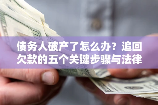 济南债务人破产了怎么办？追回欠款的五个关键步骤与法律策略