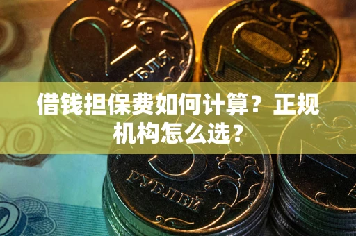 济南借钱担保费如何计算？正规机构怎么选？