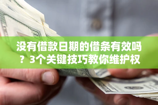 济南没有借款日期的借条有效吗？3个关键技巧教你维护权益