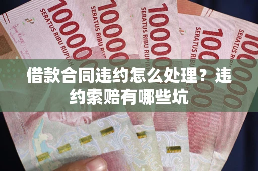 济南借款合同违约怎么处理？违约索赔有哪些坑