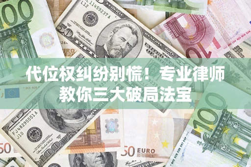 济南代位权纠纷别慌！专业律师教你三大破局法宝