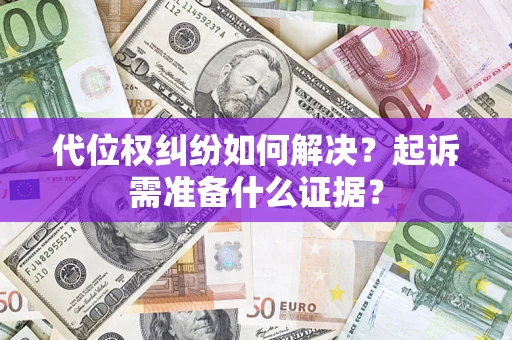 济南代位权纠纷如何解决？起诉需准备什么证据？