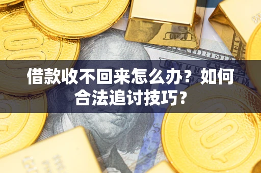 济南借款收不回来怎么办？如何合法追讨技巧？