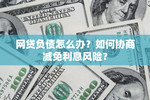 济南网贷负债怎么办？如何协商减免利息风险？