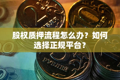 济南股权质押流程怎么办？如何选择正规平台？
