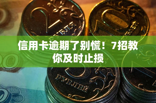 济南信用卡逾期了别慌！7招教你及时止损