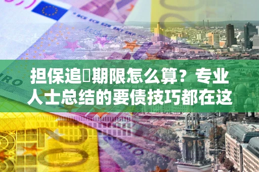 济南担保追償期限怎么算？专业人士总结的要债技巧都在这里了