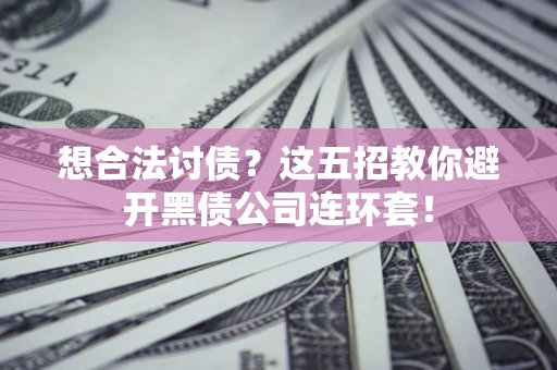 济南想合法讨债？这五招教你避开黑债公司连环套！