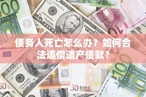 济南债务人死亡怎么办？如何合法追偿遗产债款？