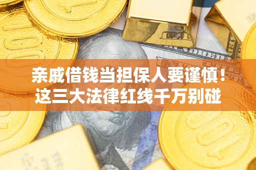 济南亲戚借钱当担保人要谨慎！这三大法律红线千万别碰