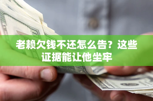 济南老赖欠钱不还怎么告？这些证据能让他坐牢