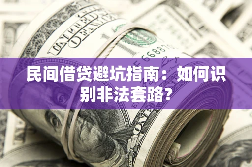 济南民间借贷避坑指南：如何识别非法套路？